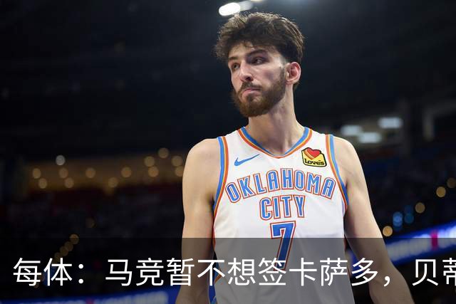 每体：马竞暂不想签卡萨多，贝蒂斯有意球员巴萨要价至少2000万欧